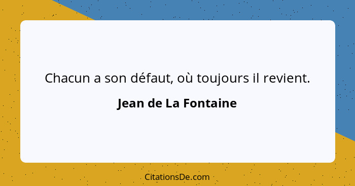 Chacun a son défaut, où toujours il revient.... - Jean de La Fontaine