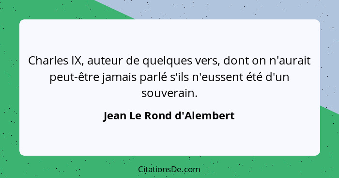 Charles IX, auteur de quelques vers, dont on n'aurait peut-être jamais parlé s'ils n'eussent été d'un souverain.... - Jean Le Rond d'Alembert