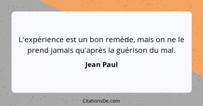 L'expérience est un bon remède, mais on ne le prend jamais qu'après la guérison du mal.... - Jean Paul