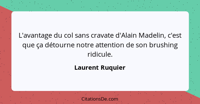 L'avantage du col sans cravate d'Alain Madelin, c'est que ça détourne notre attention de son brushing ridicule.... - Laurent Ruquier