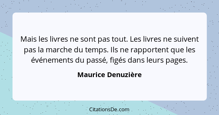 Mais les livres ne sont pas tout. Les livres ne suivent pas la marche du temps. Ils ne rapportent que les événements du passé, fig... - Maurice Denuzière