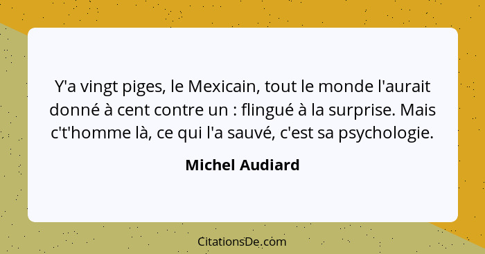 Y'a vingt piges, le Mexicain, tout le monde l'aurait donné à cent contre un : flingué à la surprise. Mais c't'homme là, ce qui l... - Michel Audiard