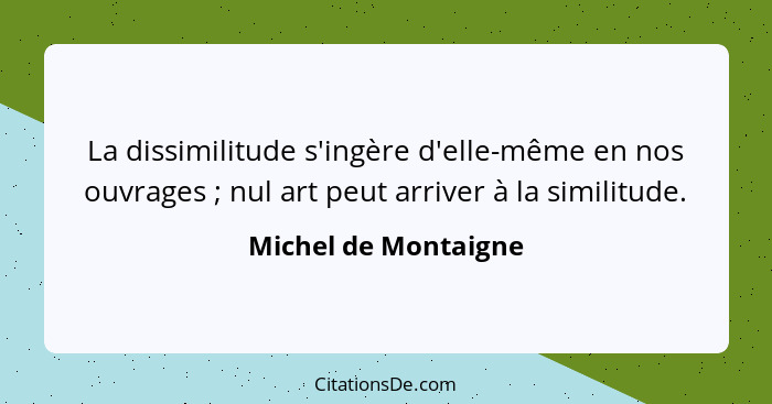 La dissimilitude s'ingère d'elle-même en nos ouvrages ; nul art peut arriver à la similitude.... - Michel de Montaigne