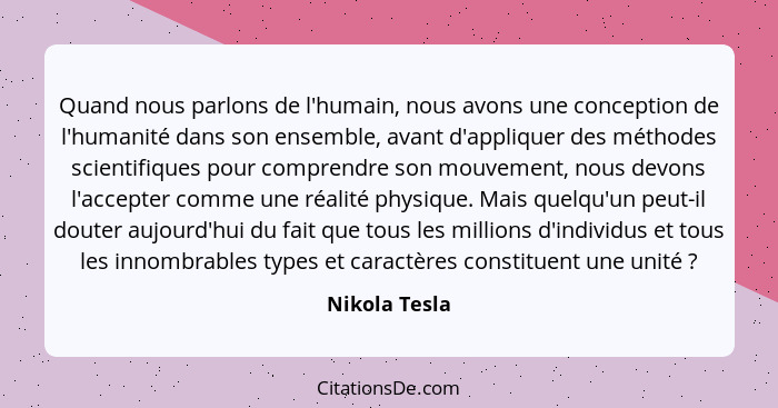 Quand nous parlons de l'humain, nous avons une conception de l'humanité dans son ensemble, avant d'appliquer des méthodes scientifiques... - Nikola Tesla