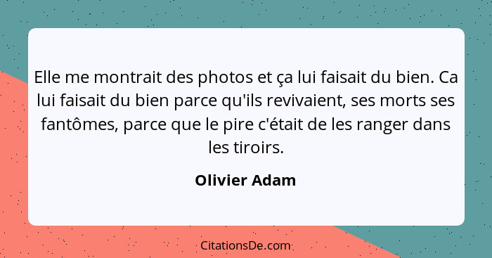 Elle me montrait des photos et ça lui faisait du bien. Ca lui faisait du bien parce qu'ils revivaient, ses morts ses fantômes, parce qu... - Olivier Adam