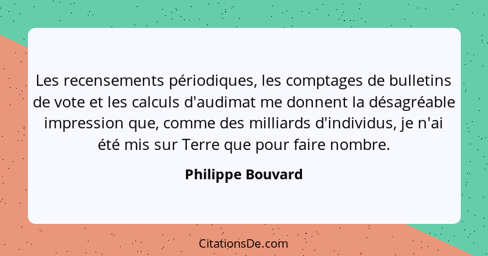 Les recensements périodiques, les comptages de bulletins de vote et les calculs d'audimat me donnent la désagréable impression que,... - Philippe Bouvard