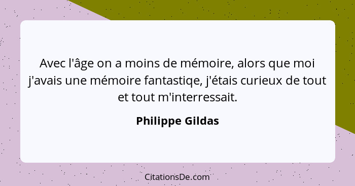 Avec l'âge on a moins de mémoire, alors que moi j'avais une mémoire fantastiqe, j'étais curieux de tout et tout m'interressait.... - Philippe Gildas