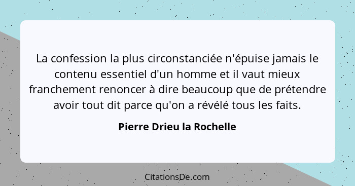 La confession la plus circonstanciée n'épuise jamais le contenu essentiel d'un homme et il vaut mieux franchement renoncer... - Pierre Drieu la Rochelle