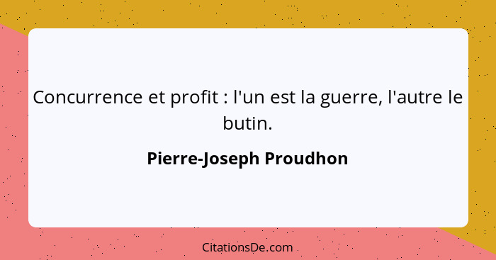 Concurrence et profit : l'un est la guerre, l'autre le butin.... - Pierre-Joseph Proudhon