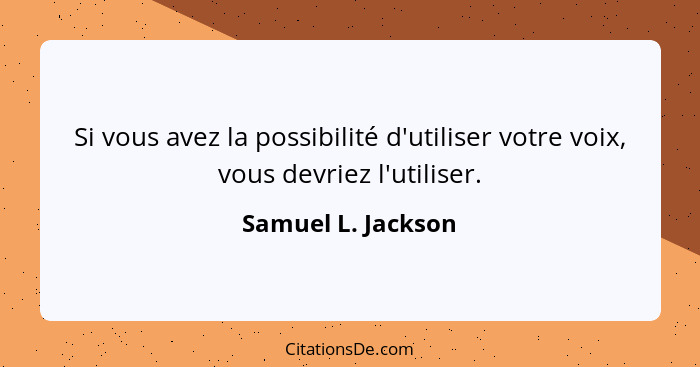 Si vous avez la possibilité d'utiliser votre voix, vous devriez l'utiliser.... - Samuel L. Jackson