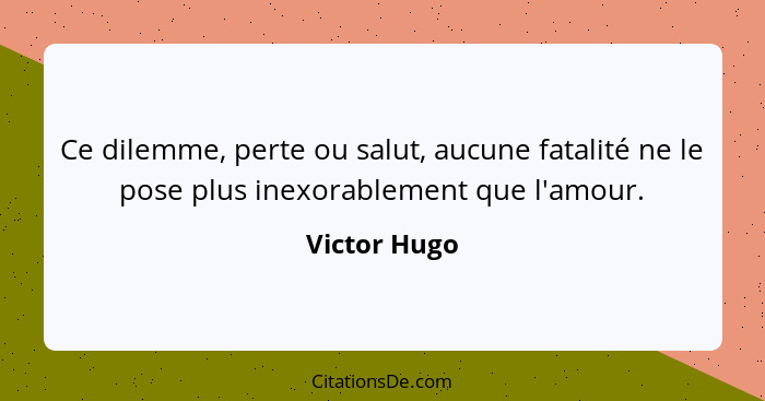 Ce dilemme, perte ou salut, aucune fatalité ne le pose plus inexorablement que l'amour.... - Victor Hugo