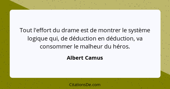 Tout l'effort du drame est de montrer le système logique qui, de déduction en déduction, va consommer le malheur du héros.... - Albert Camus