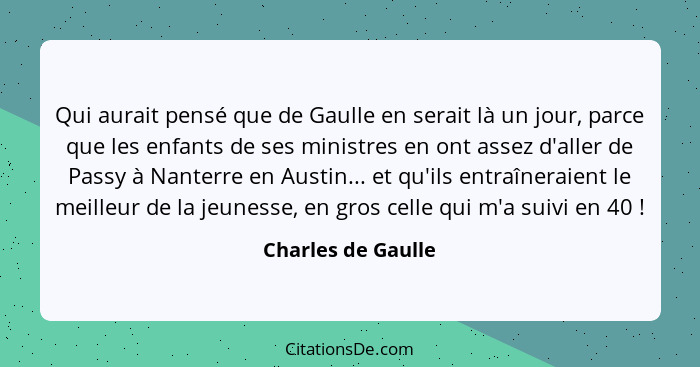 Qui aurait pensé que de Gaulle en serait là un jour, parce que les enfants de ses ministres en ont assez d'aller de Passy à Nanter... - Charles de Gaulle