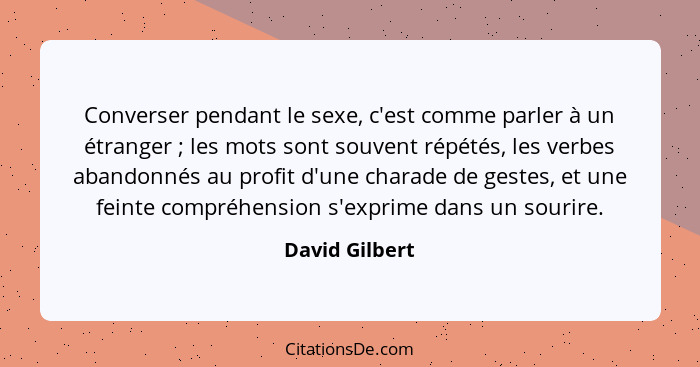 Converser pendant le sexe, c'est comme parler à un étranger ; les mots sont souvent répétés, les verbes abandonnés au profit d'un... - David Gilbert