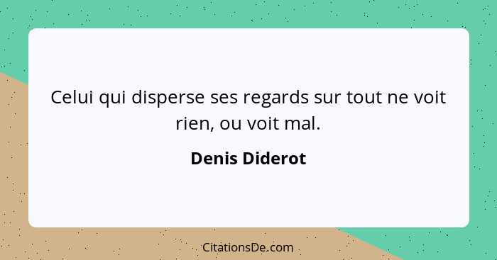 Celui qui disperse ses regards sur tout ne voit rien, ou voit mal.... - Denis Diderot