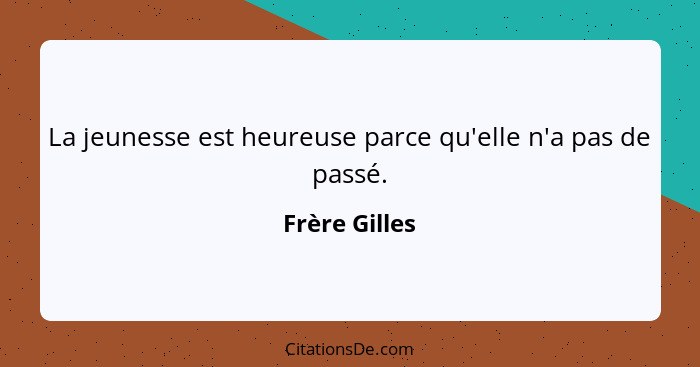 La jeunesse est heureuse parce qu'elle n'a pas de passé.... - Frère Gilles