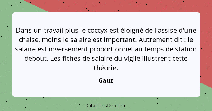 Dans un travail plus le coccyx est éloigné de l'assise d'une chaise, moins le salaire est important. Autrement dit : le salaire est invers... - Gauz