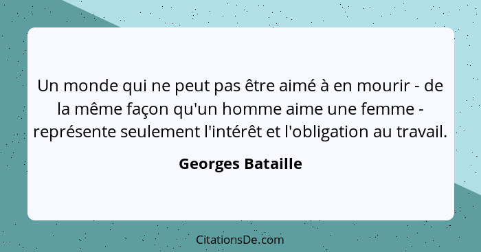 Un monde qui ne peut pas être aimé à en mourir - de la même façon qu'un homme aime une femme - représente seulement l'intérêt et l'... - Georges Bataille