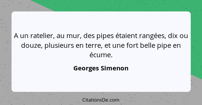 A un ratelier, au mur, des pipes étaient rangées, dix ou douze, plusieurs en terre, et une fort belle pipe en écume.... - Georges Simenon