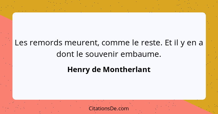 Les remords meurent, comme le reste. Et il y en a dont le souvenir embaume.... - Henry de Montherlant