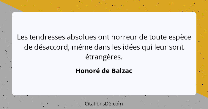 Les tendresses absolues ont horreur de toute espèce de désaccord, méme dans les idées qui leur sont étrangères.... - Honoré de Balzac