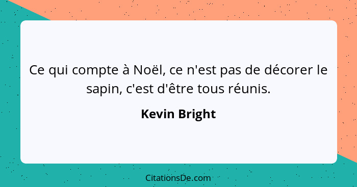 Ce qui compte à Noël, ce n'est pas de décorer le sapin, c'est d'être tous réunis.... - Kevin Bright