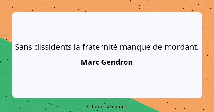 Sans dissidents la fraternité manque de mordant.... - Marc Gendron