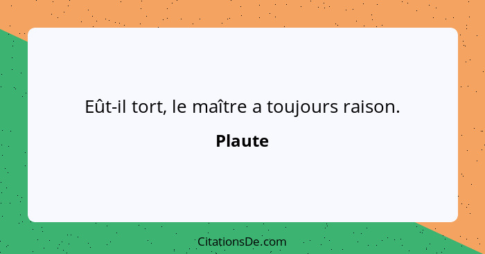 Eût-il tort, le maître a toujours raison.... - Plaute