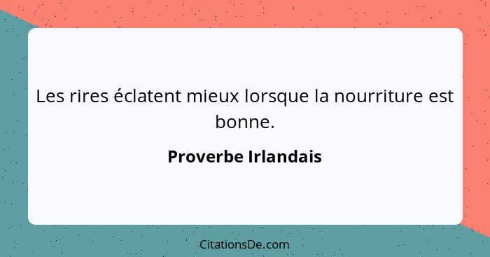 Les rires éclatent mieux lorsque la nourriture est bonne.... - Proverbe Irlandais