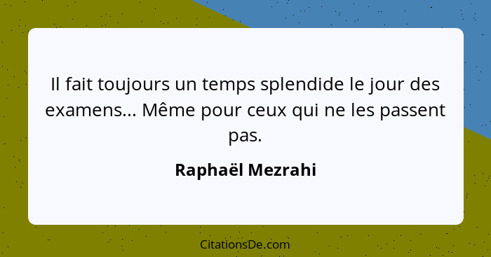 Il fait toujours un temps splendide le jour des examens... Même pour ceux qui ne les passent pas.... - Raphaël Mezrahi