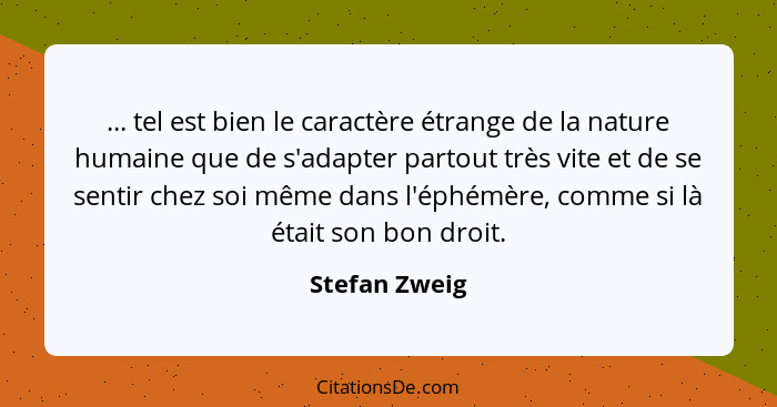 ... tel est bien le caractère étrange de la nature humaine que de s'adapter partout très vite et de se sentir chez soi même dans l'éphé... - Stefan Zweig