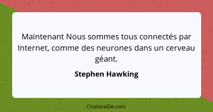 Maintenant Nous sommes tous connectés par Internet, comme des neurones dans un cerveau géant.... - Stephen Hawking