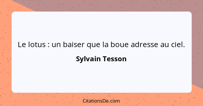 Le lotus : un baiser que la boue adresse au ciel.... - Sylvain Tesson