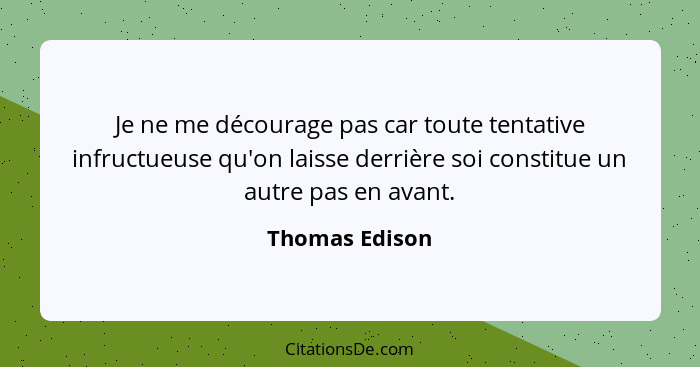 Je ne me décourage pas car toute tentative infructueuse qu'on laisse derrière soi constitue un autre pas en avant.... - Thomas Edison