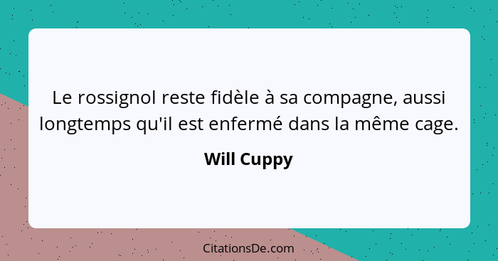 Le rossignol reste fidèle à sa compagne, aussi longtemps qu'il est enfermé dans la même cage.... - Will Cuppy