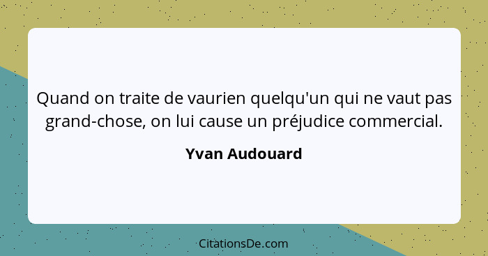 Quand on traite de vaurien quelqu'un qui ne vaut pas grand-chose, on lui cause un préjudice commercial.... - Yvan Audouard