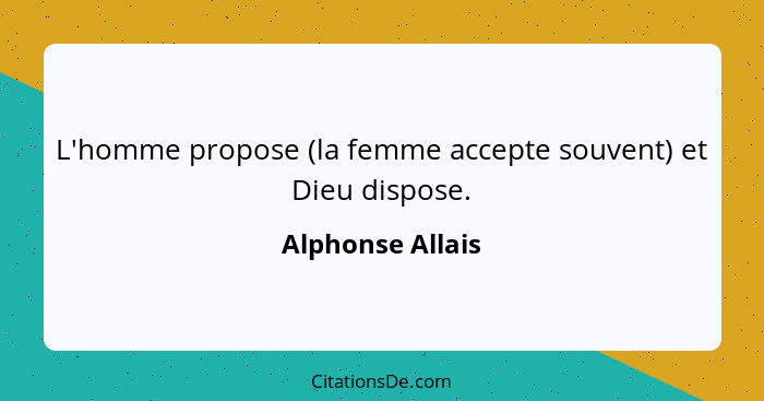 L'homme propose (la femme accepte souvent) et Dieu dispose.... - Alphonse Allais