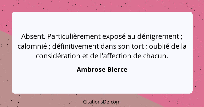 Absent. Particulièrement exposé au dénigrement ; calomnié ; définitivement dans son tort ; oublié de la considération... - Ambrose Bierce