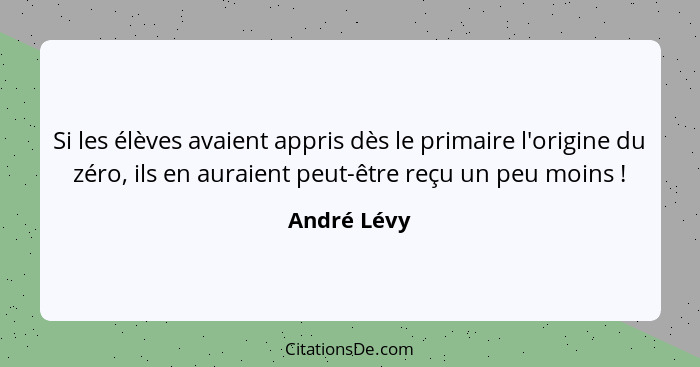 Si les élèves avaient appris dès le primaire l'origine du zéro, ils en auraient peut-être reçu un peu moins !... - André Lévy