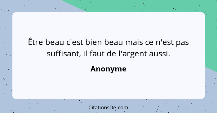 Être beau c'est bien beau mais ce n'est pas suffisant, il faut de l'argent aussi.... - Anonyme