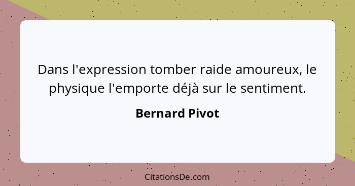 Dans l'expression tomber raide amoureux, le physique l'emporte déjà sur le sentiment.... - Bernard Pivot