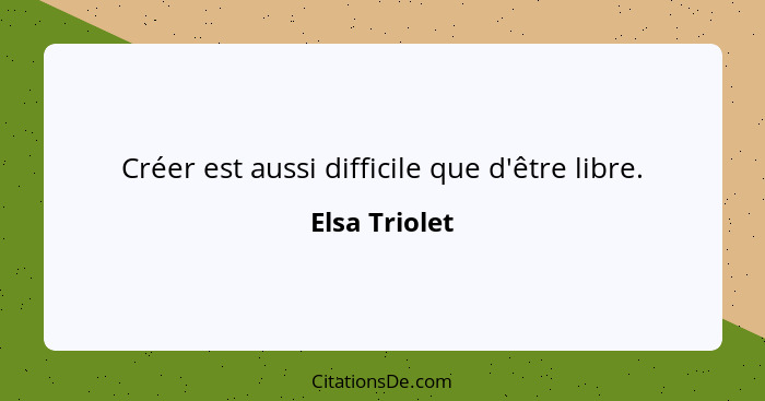 Créer est aussi difficile que d'être libre.... - Elsa Triolet