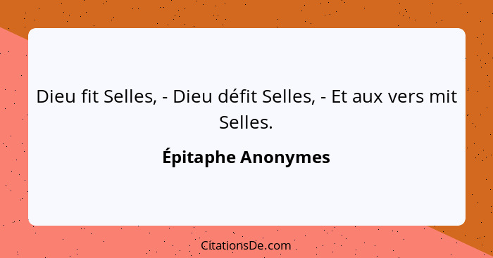 Dieu fit Selles, - Dieu défit Selles, - Et aux vers mit Selles.... - Épitaphe Anonymes