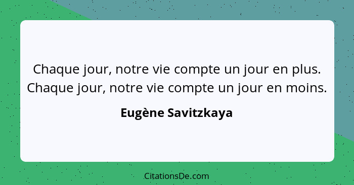 Chaque jour, notre vie compte un jour en plus. Chaque jour, notre vie compte un jour en moins.... - Eugène Savitzkaya