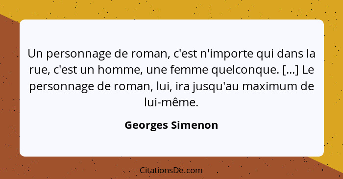 Un personnage de roman, c'est n'importe qui dans la rue, c'est un homme, une femme quelconque. [...] Le personnage de roman, lui, ir... - Georges Simenon