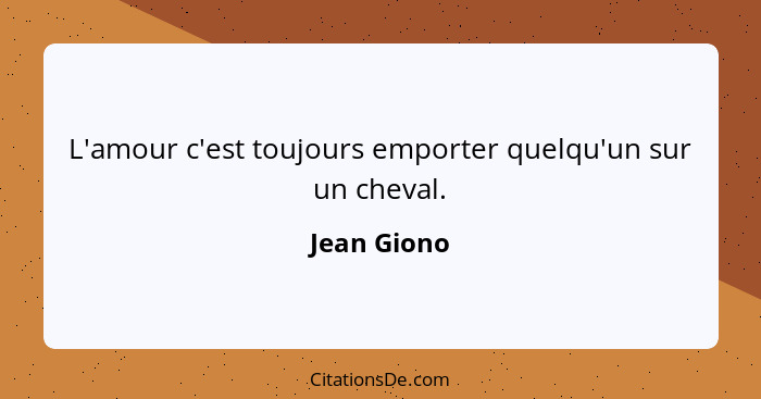 L'amour c'est toujours emporter quelqu'un sur un cheval.... - Jean Giono