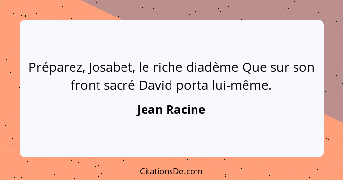 Préparez, Josabet, le riche diadème Que sur son front sacré David porta lui-même.... - Jean Racine