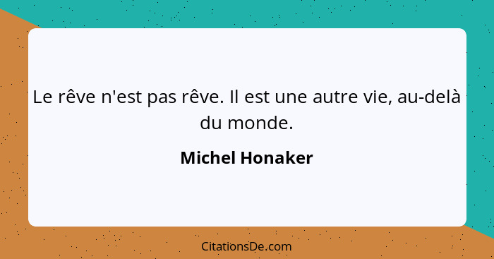 Le rêve n'est pas rêve. Il est une autre vie, au-delà du monde.... - Michel Honaker