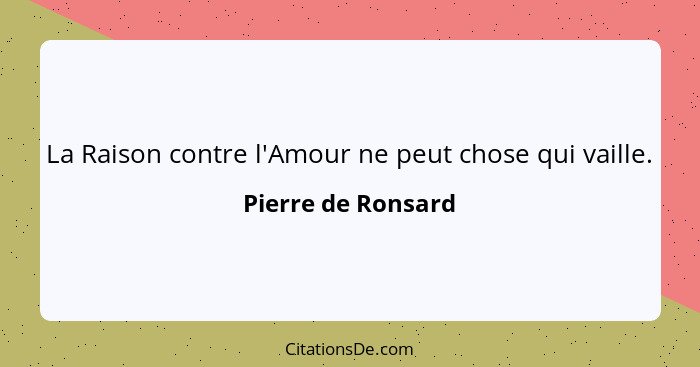 La Raison contre l'Amour ne peut chose qui vaille.... - Pierre de Ronsard