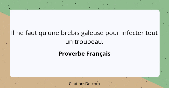 Il ne faut qu'une brebis galeuse pour infecter tout un troupeau.... - Proverbe Français